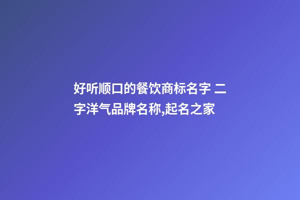 好听顺口的餐饮商标名字 二字洋气品牌名称,起名之家